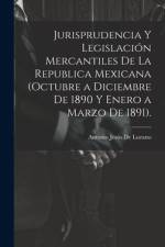 Jurisprudencia Y Legislación Mercantiles De La Republica Mexicana (Octubre a Diciembre De 1890 Y Enero a Marzo De 1891). af Antonio Jesús de Lozano