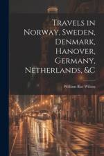 Travels in Norway, Sweden, Denmark, Hanover, Germany, Netherlands, &c af William Rae Wilson