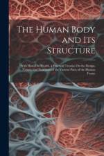 The Human Body and Its Structure: With Hints On Health, a Practical Treatise On the Design, Nature, and Functions of the Various Parts of the Human Fr af Anonymous