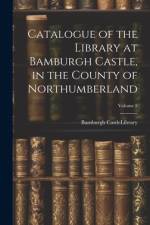 Catalogue of the Library at Bamburgh Castle, in the County of Northumberland; Volume 2 af Bamburgh Castle (England) Library