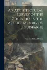 An Architectural Survey of the Churches in the Archdeaconry of Lindisfarne af Frederick Richard Wilson