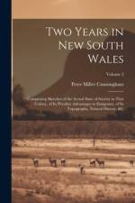 Two Years in New South Wales: Comprising Sketches of the Actual State of Society in That Colony, of Its Peculiar Advantages to Emigrants, of Its Top af Peter Miller Cunningham