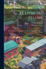 Le Livre Du Fellah: Petit Manuel D'agriculture a L'usage Des Écoles D'indigènes Musulmans af Claude Rolland