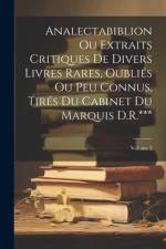 Analectabiblion Ou Extraits Critiques De Divers Livres Rares, Oubliés Ou Peu Connus, Tirés Du Cabinet Du Marquis D.R.***; Volume 2 af Anonymous