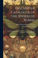 Descriptive Catalogue of the Spiders of Burma: Based Upon the Collection Made by Eugene W. Oates and Preserved in the British Museum af Eugene William Oates