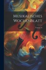 Musikalisches Wochenblatt; Volume 16 af Anonymous