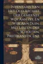 Inventaris Van Het Oud Archief Der Gemeente Wijk Aan Zee En Wijk Aan Duin, Met Lijsten Der Schouten, Predikanten, Enz af Anonymous