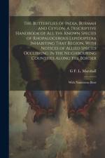 The Butterflies of India, Burmah and Ceylon. A Descriptive Handbook of all the Known Species of Rhopalocerous Lepidoptera Inhabiting That Region, With af G. F. L. Marshall