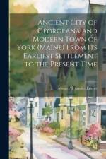 Ancient City of Georgeana and Modern Town of York (Maine) From its Earliest Settlement to the Present Time af George Alexander Emery