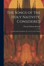 The Songs of the Holy Nativity, Considered: I. as Recorded in Scripture, II. as in use in the Church af Thomas Dehany Bernard