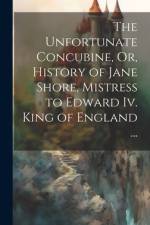 The Unfortunate Concubine, Or, History of Jane Shore, Mistress to Edward Iv. King of England ... af Anonymous