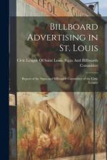 Billboard Advertising in St. Louis: Report of the Signs and Billboards Committee of the Civic League af Civic League of Saint Louis Signs an