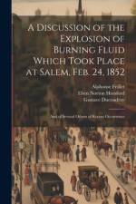 A Discussion of the Explosion of Burning Fluid Which Took Place at Salem, Feb. 24, 1852: And of Several Others of Recent Occurrence af Eben Norton Horsford