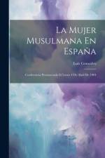 La Mujer Musulmana En España: Conferencia Pronunciada El Lunes 4 De Abril De 1904 af Luis Gonzalvo