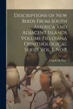 Descriptions of new Birds From South America and Adjacent Islands Volume Fieldiana Ornithological Series Vol. 1, No.8 af Charles B. Cory