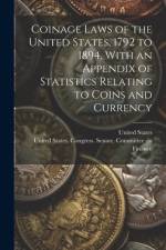 Coinage Laws of the United States, 1792 to 1894, With an Appendix of Statistics Relating to Coins and Currency af United States Congress Senate Comm