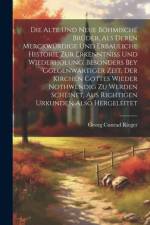 Die alte und neue böhmische Brüder, als Deren merckwürdige und erbauliche Historie zur Erkenntniss und Wiederholung, besonders bey Ggegenwärtiger Zeit, der Kirchen Gottes wieder nothwendig zu werden scheinet, Aus Richtigen Urkunden Also Hergeleitet af Georg Cunrad Rieger