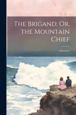 The Brigand; Or, the Mountain Chief: A Romance af Anonymous