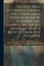 The Holy Bible, Authorized Version, With Comm. and a Revision of the Tr. by Bishops and Other Clergy of the Anglican Church, Ed. by F.C. Cook. New Tes af Anonymous