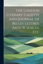 The London Literary Gazette and Journal of Belles Lettres, Arts, Sciences, Etc af Anonymous