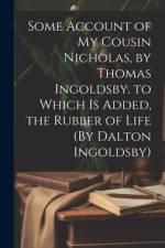 Some Account of My Cousin Nicholas, by Thomas Ingoldsby. to Which Is Added, the Rubber of Life (By Dalton Ingoldsby) af Anonymous