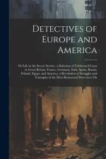 Detectives of Europe and America: Or Life in the Secret Service. a Selection of Celebrated Cases in Great Britain, France, Germany, Italy, Spain, Russ af Anonymous