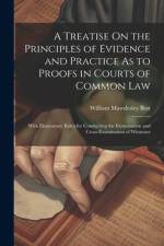 A Treatise On the Principles of Evidence and Practice As to Proofs in Courts of Common Law: With Elementary Rules for Conducting the Examination and C af William Mawdesley Best