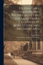 Federal Laws, Regulations and Rulings Affecting the Land-grant Colleges of Agriculture and Mechanic Arts af United States Bureau of Education
