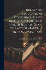 Rules and Regulations Governing Forest Reserves Established Under Section 24 of the act of March 3, 1891 (26 Stats., 1095.) af United States General Land Office