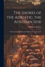 The Shores of the Adriatic, the Austrian Side: The Kèustenlande, Istria, and Dalmatia Volume Copy#1 af F. Hamilton Jackson