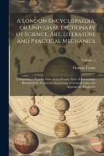 A London Encyclopaedia, or Universal Dictionary of Science, art, Literature and Practical Mechanics: Comprising a Popular View of the Present State of af Thomas Curtis