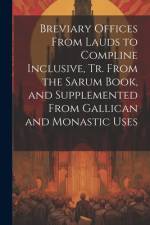 Breviary Offices From Lauds to Compline Inclusive, Tr. From the Sarum Book, and Supplemented From Gallican and Monastic Uses af Anonymous
