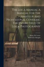 The Leica Manual A Manual For The Amateur And Professional Covering The Entire Field Of Leica Photography af Willard D. Morgan