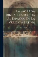 La Sagrada Biblia, Traducida Al Español De La Vulgata Latina: Tomo Primero, Del Nuevo Testamento af Anonymous