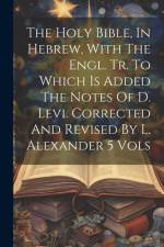 The Holy Bible, In Hebrew, With The Engl. Tr. To Which Is Added The Notes Of D. Levi. Corrected And Revised By L. Alexander 5 Vols af Anonymous