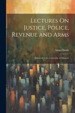 Lectures On Justice, Police, Revenue and Arms: Delivered in the University of Glasgow af Adam Smith