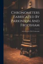 Chronometers Fabricated By Parkinson And Frodsham: Advertissement, With Testimonials af Anonymous