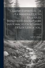 Camino Espiritual De La Manera Que Lo Enseña El Bienaventurado Padre San Ignacio En Su Libro De Los Ejercicios... af Luis de la Palma
