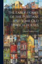 The Early Homes of the Puritans and Some Old Ipswich Houses af Thomas Franklin Waters