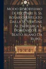 Modo Divotissimo Di Recitare Il Ss. Rosario Rivelato Dalla Ss. Vergine Al Patriarca S. Domenico E Al Beato Alano Da Rupo... af Anonymous