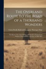 The Overland Route to the Road of a Thousand Wonders: The Route of the Union Pacific & the Southern Pacific From Omaha to San Francisco; a Journey of af Union Pacific Railroad Company Passe