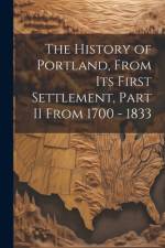 The History of Portland, from its First Settlement, Part II From 1700 - 1833 af Anonymous
