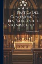 Pratica Del Confessore Per Ben Esercitare Il Suo Ministero ...... af Alphonse De Liguori