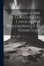 Le Grand Livre De La Nature Ou L'apocalypse Philosophique Et Hermétique af Anonymous