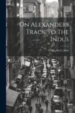 On Alexanders Track To The Indus af Sir_aurel_stein Sir_aurel_stein