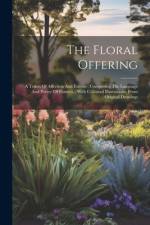 The Floral Offering: A Token Of Affection And Esteem: Comprising The Language And Poetry Of Flowers.: With Coloured Illustrations, From Ori af Anonymous