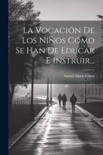La Vocación De Los Niños Cómo Se Han De Educar E Instruir... af Antoni Maria Claret
