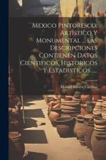 Mexico Pintoresco, Artistico Y Monumental ... Las Descripciones Contienen Datos Cientificos, Historicos Y Estadisticos ..... af Manuel Rivera Cambas
