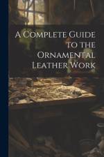 A Complete Guide to the Ornamental Leather Work af Anonymous
