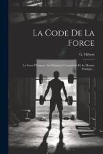 La Code De La Force: La Force Physique. Ses Éléments Constitutifs Et Sa Mesure Pratique... af G. Hébert